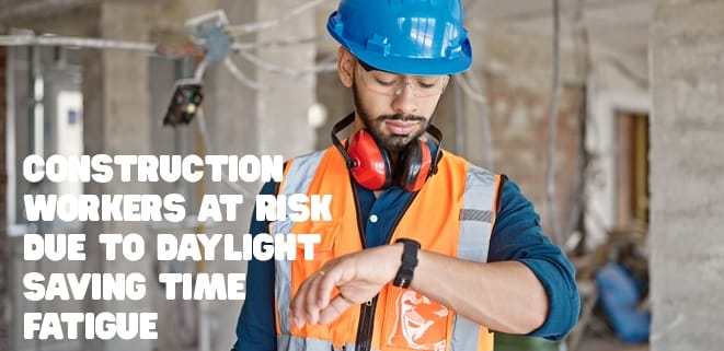 Construction workers at risk due to daylight saving time fatigue.